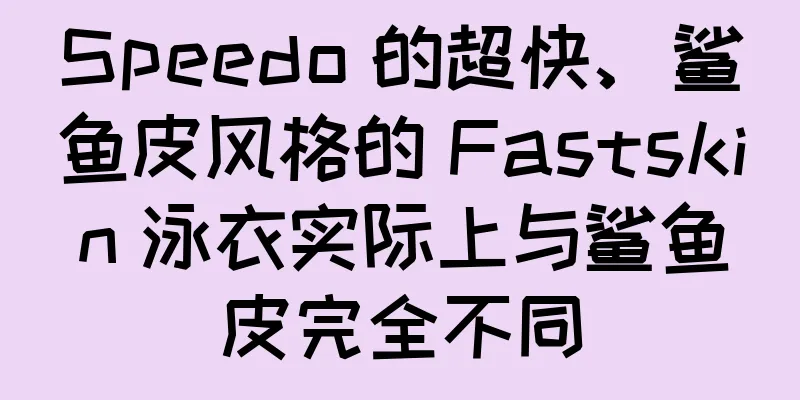 Speedo 的超快、鲨鱼皮风格的 Fastskin 泳衣实际上与鲨鱼皮完全不同