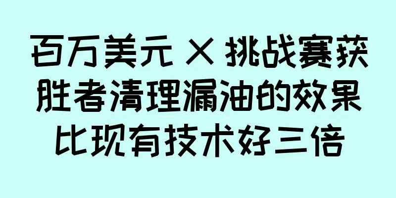 百万美元 X 挑战赛获胜者清理漏油的效果比现有技术好三倍