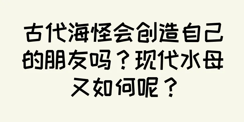 古代海怪会创造自己的朋友吗？现代水母又如何呢？