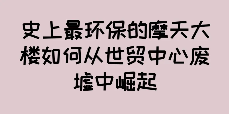 史上最环保的摩天大楼如何从世贸中心废墟中崛起
