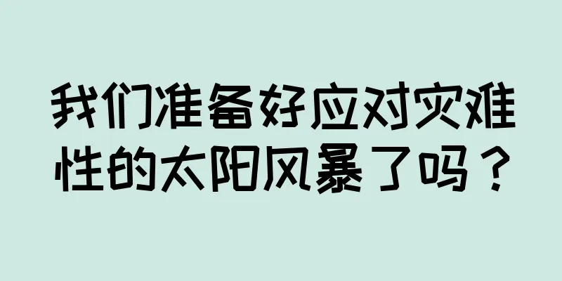 我们准备好应对灾难性的太阳风暴了吗？