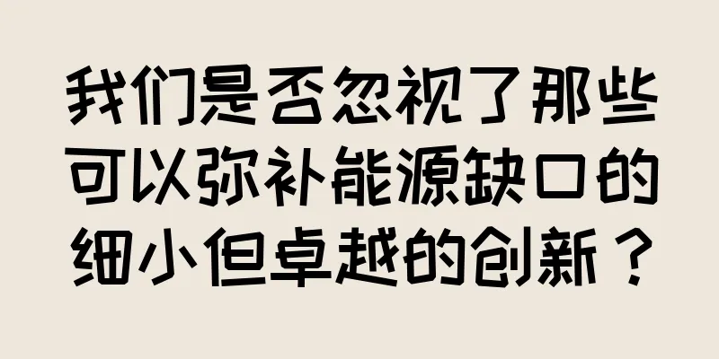 我们是否忽视了那些可以弥补能源缺口的细小但卓越的创新？