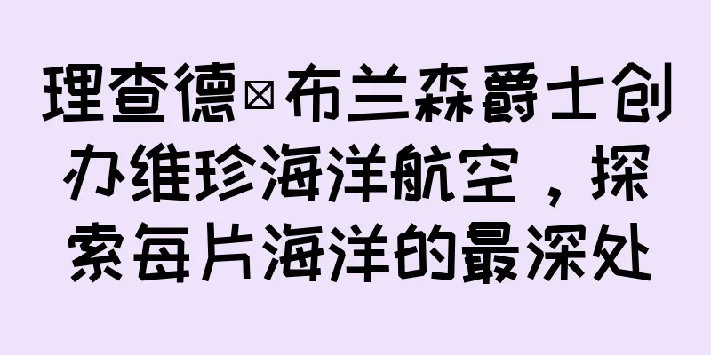 理查德·布兰森爵士创办维珍海洋航空，探索每片海洋的最深处