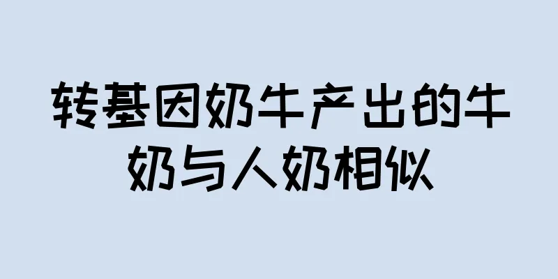 转基因奶牛产出的牛奶与人奶相似