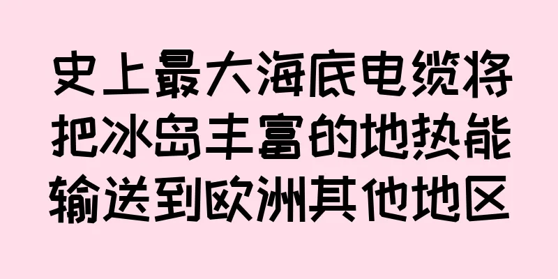 史上最大海底电缆将把冰岛丰富的地热能输送到欧洲其他地区