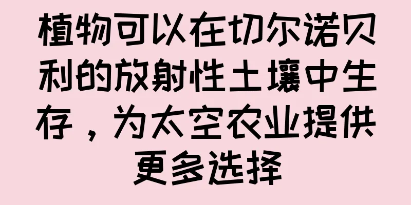 植物可以在切尔诺贝利的放射性土壤中生存，为太空农业提供更多选择