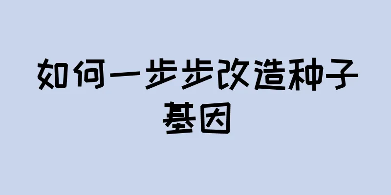 如何一步步改造种子基因