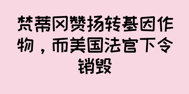 梵蒂冈赞扬转基因作物，而美国法官下令销毁