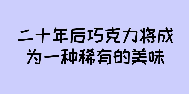 二十年后巧克力将成为一种稀有的美味