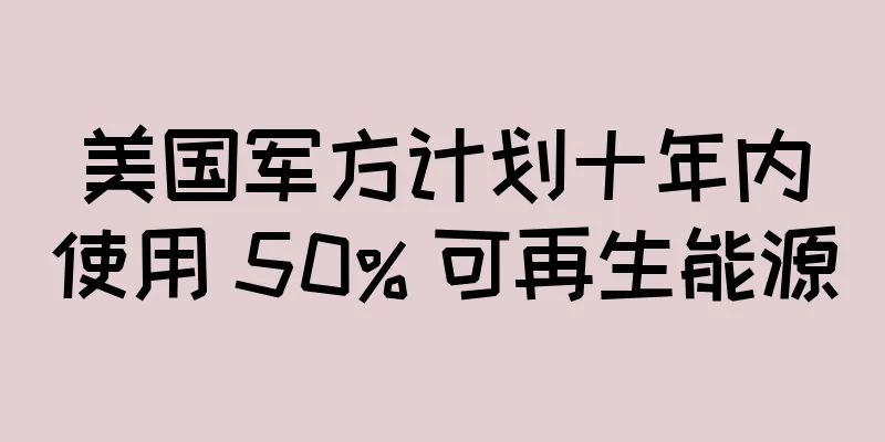 美国军方计划十年内使用 50% 可再生能源
