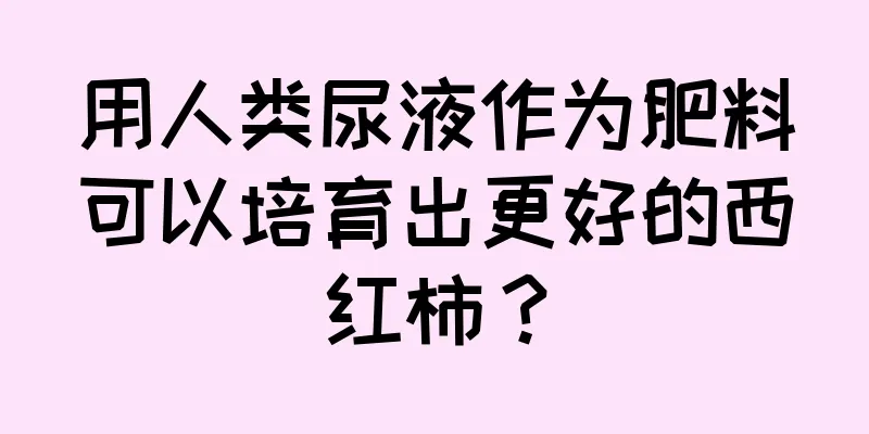 用人类尿液作为肥料可以培育出更好的西红柿？